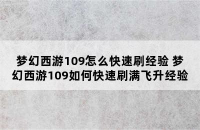 梦幻西游109怎么快速刷经验 梦幻西游109如何快速刷满飞升经验